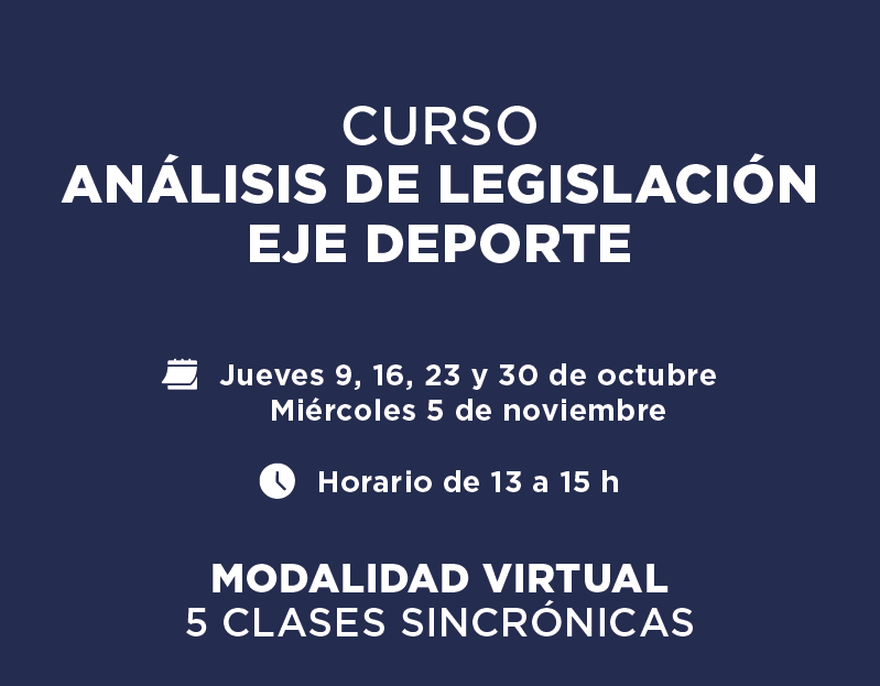 CURSO ANÁLISIS DE LEGISLACIÓN EJE DEPORTE Jueves 9, 16, 23 y 30 de octubre, miércoles 5 de noviembre, horario de 13 a 15.  MODALIDAD VIRTUAL 5 CLASES SINCRÓNICAS