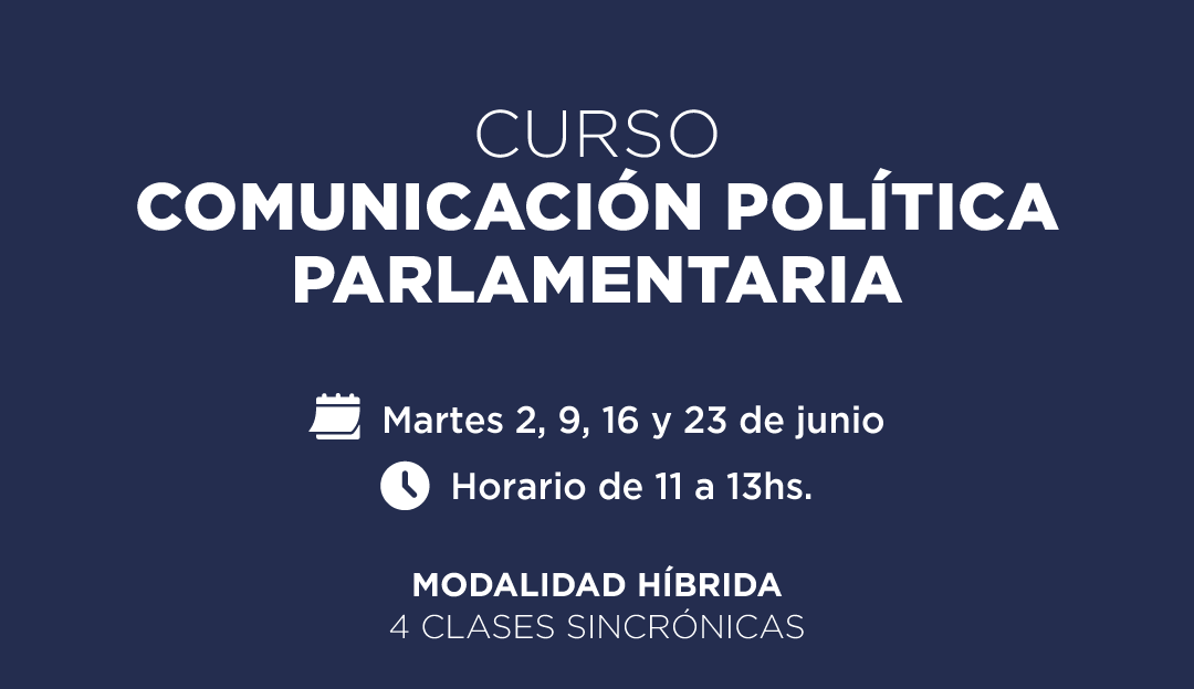 CURSO COMUNICACION POLITICA PARLAMENTARIA. Martes 2, 9, 16 y 23 de junio. Horario de 11 a 13 horas. MODALIDAD HIBRIDA. 4 CLASES SINCRONICAS   