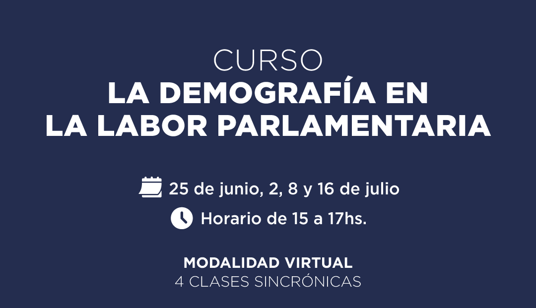 CURSO LA DEMOGRAFÍA EN LA LABOR PARLAMENTARIA 25 de junio, 2, 8 y 16 de julio Horario de 15 a 17 horas. MODALIDAD VIRTUAL 4 CLASES SINCRÓNICAS