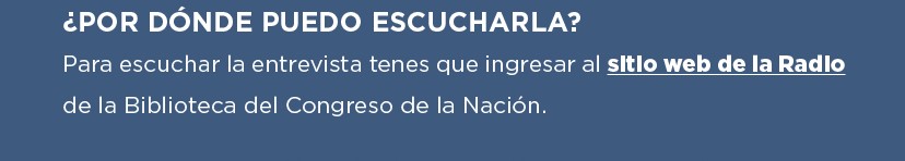 ¿POR DÓNDE PUEDO ESCUCHARLA? Para escuchar la entrevista tenés que ingresar al sitio web de la Radio de la Biblioteca del Congreso de la Nación.