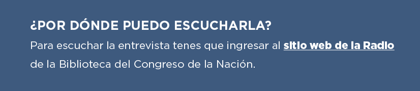 ¿POR DÓNDE PUEDO ESCUCHARLA? Para escuchar la entrevista tenés que ingresar al sitio web de la Radio de la Biblioteca del Congreso de la Nación.  