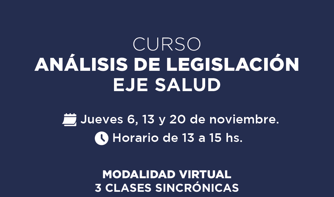 CURSO ANÁLISIS DE LEGISLACIÓN EJE SALUD Jueves 6, 13 y 20 de noviembre. Horario de 13 a 15 hs. MODALIDAD VIRTUAL 3 CLASES SINCRÓNICAS