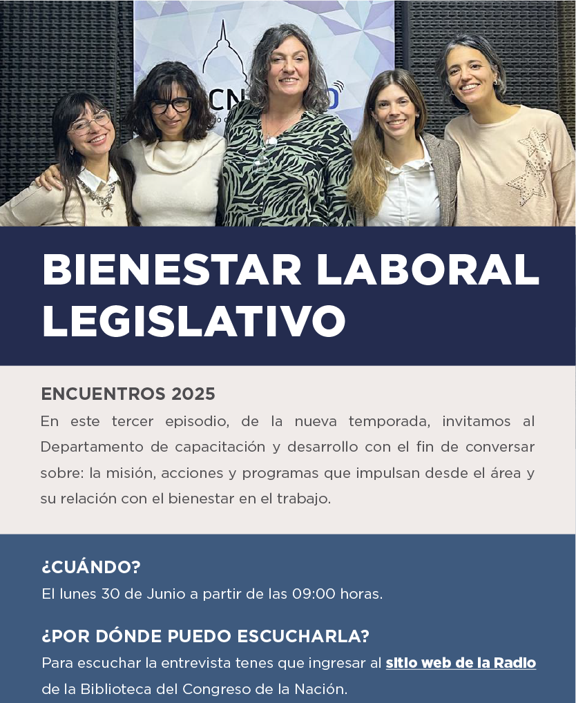 Bienestar Laboral Legislativo Encuentros 2025 En este tercer episodio, de la nueva temporada, invitamos al Departamento de capacitación y desarrollo con el fin de conversar sobre: la misión, acciones y programas que impulsan desde el área y su relación con el bienestar en el trabajo.   ¿Cuándo? El lunes 30 de junio a partir de las 09:00 horas.  ¿Por dónde puedo escucharla?  Para escuchar la entrevista tenes que ingresar al sitio web de la Radio de la Biblioteca del Congreso de la Nación.