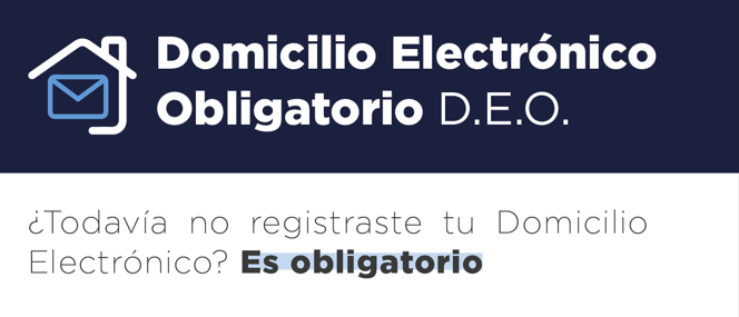 Domicilio Electrónico Obligatorio D.E.O   ¿Todavía no registraste tu Domicilio Electrónico? Es obligatorio.