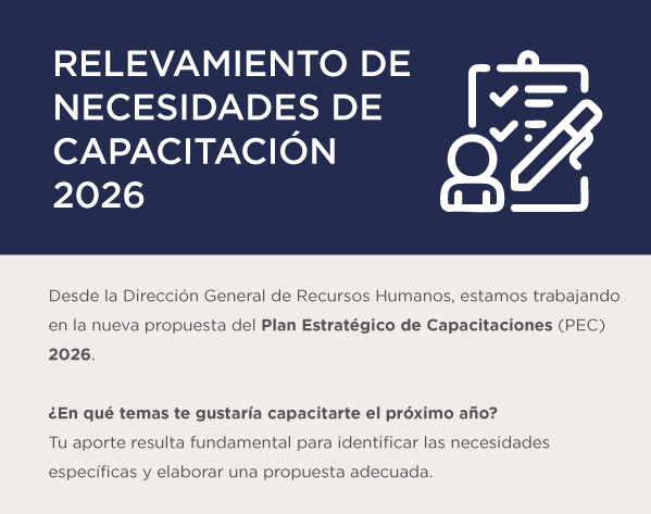 RELEVAMIENTO DE NECESIDADES DE CAPACITACIÓN 2026  Desde la Dirección General de Recursos Humanos, estamos trabajando en la nueva propuesta del Plan Estratégico de Capacitaciones (PEC) 2026.  ¿En qué temas te gustaría capacitarte el próximo año? Tu aporte resulta fundamental para identificar las necesidades específicas y elaborar una propuesta adecuada.