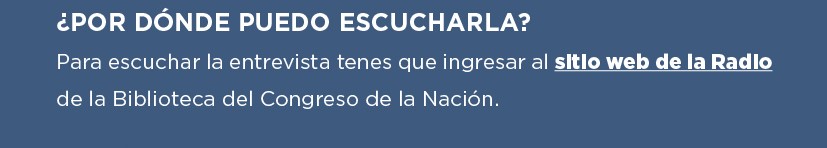 ¿POR DÓNDE PUEDO ESCUCHARLA? Para escuchar la entrevista tenés que ingresar al sitio web de la Radio de la Biblioteca del Congreso de la Nación.