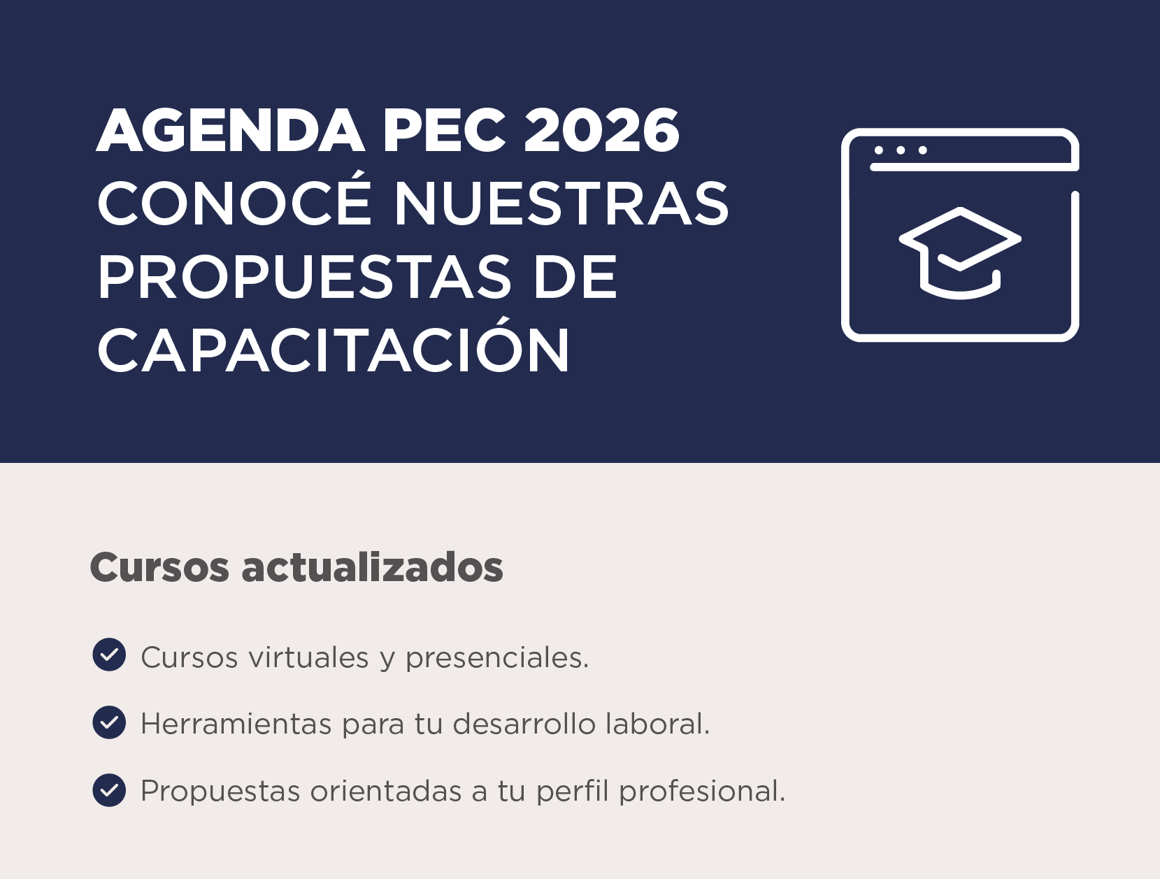 AGENDA PEC 2026 Conocé nuestras propuestas de capacitación   Cursos actualizados. Cursos virtuales y presenciales. Herramientas para tu desarrollo laboral. Propuestas orientadas a tu perfil profesional.