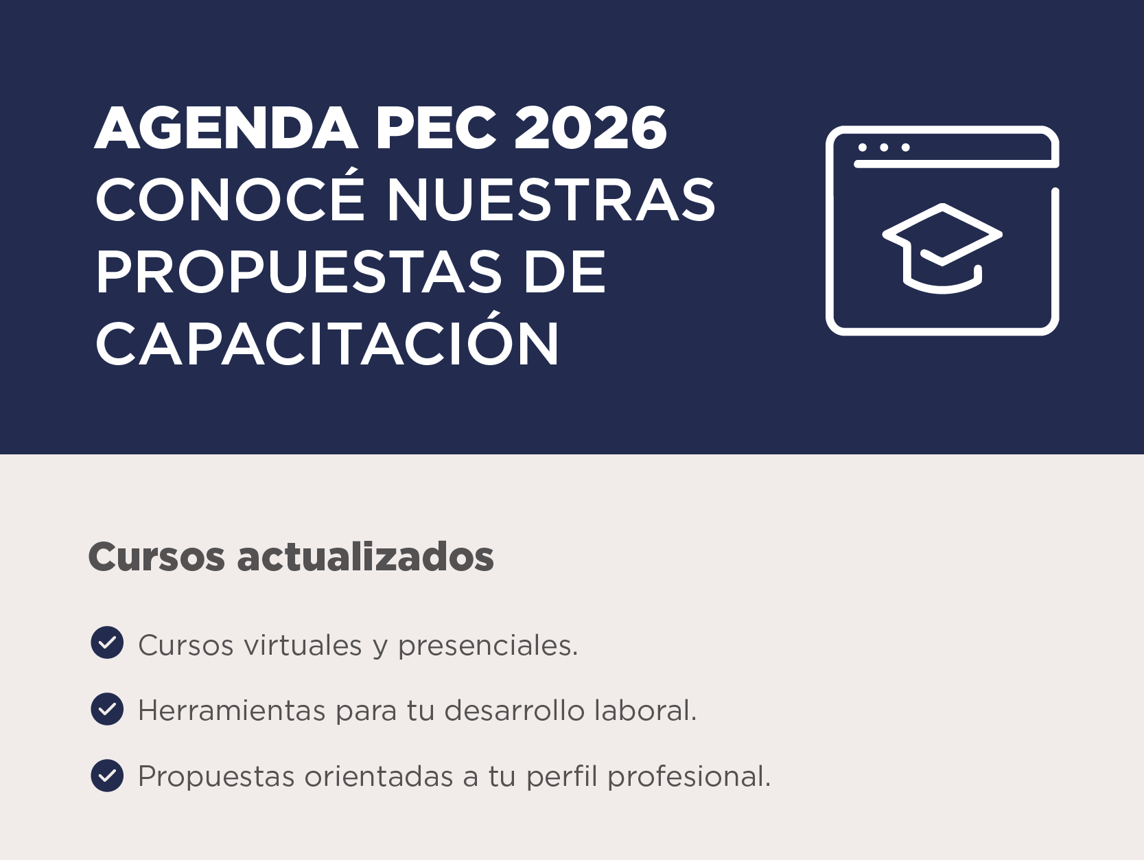 AGENDA PEC 2026 Conocé nuestras propuestas de capacitación   Cursos actualizados. Cursos virtuales y presenciales. Herramientas para tu desarrollo laboral. Propuestas orientadas a tu perfil profesional.