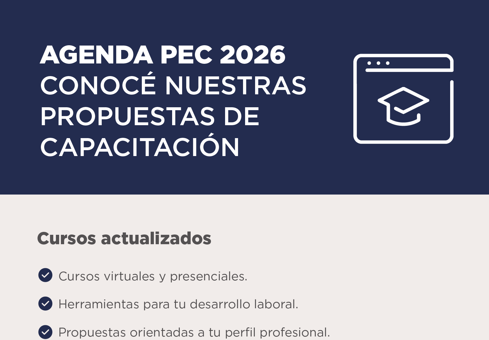 AGENDA PEC 2026 Conocé nuestras propuestas de capacitación   Cursos actualizados. Cursos virtuales y presenciales. Herramientas para tu desarrollo laboral. Propuestas orientadas a tu perfil profesional.