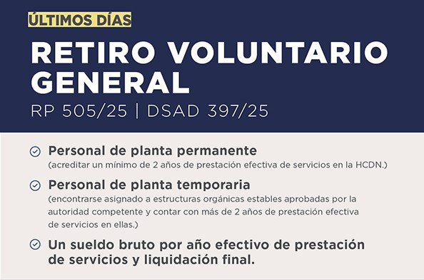 ÚLTIMOS DÍAS  RETIRO VOLUNTARIO GENERAL RP 505/25 | DSAD 397/25  Personal de planta permanente (acreditar un mínimo de 2 años de prestación efectiva de servicios en la HCDN.)  Personal de planta temporaria (encontrarse asignado a estructuras orgánicas estables aprobadas por la autoridad competente y contar con más de 2 años de prestación efectiva de servicios en ellas.)  Un sueldo bruto por año efectivo de prestación de servicios y liquidación final.